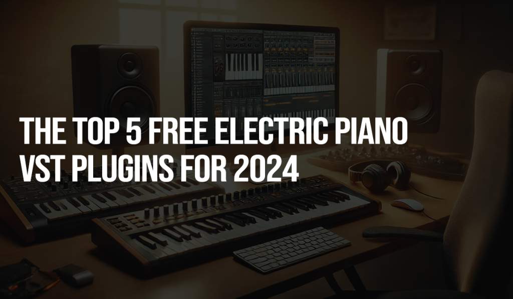 The Top 5 Free Electric Piano VST Plugins for 2024