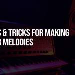 10 Tips & Tricks for Making Better Melodies